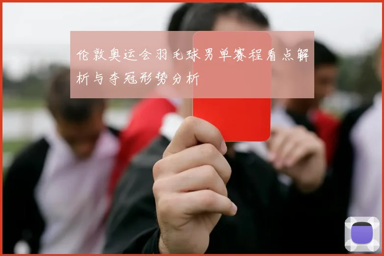 伦敦奥运会羽毛球男单赛程看点解析与夺冠形势分析
