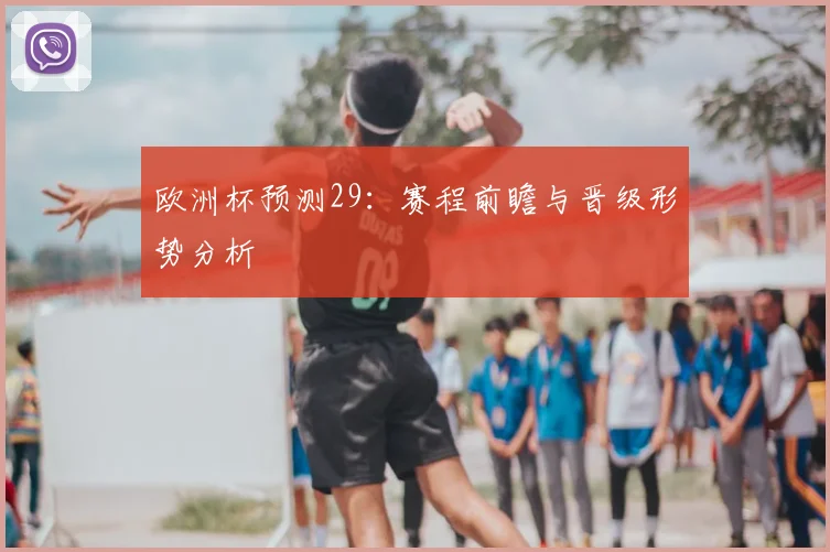 欧洲杯预测29:赛程前瞻与晋级形势分析