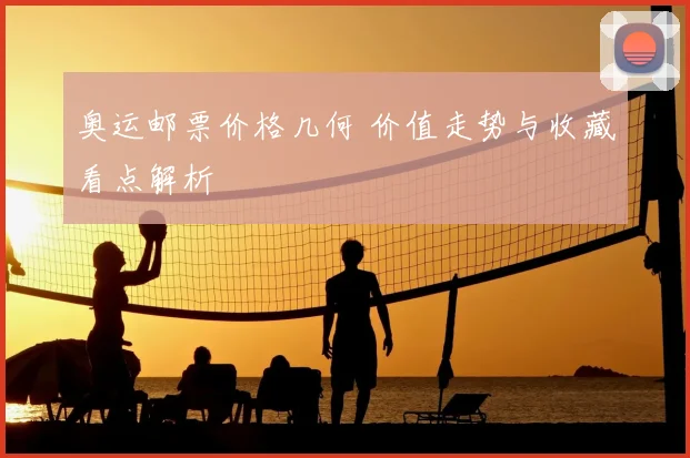 奥运邮票价格几何 价值走势与收藏看点解析