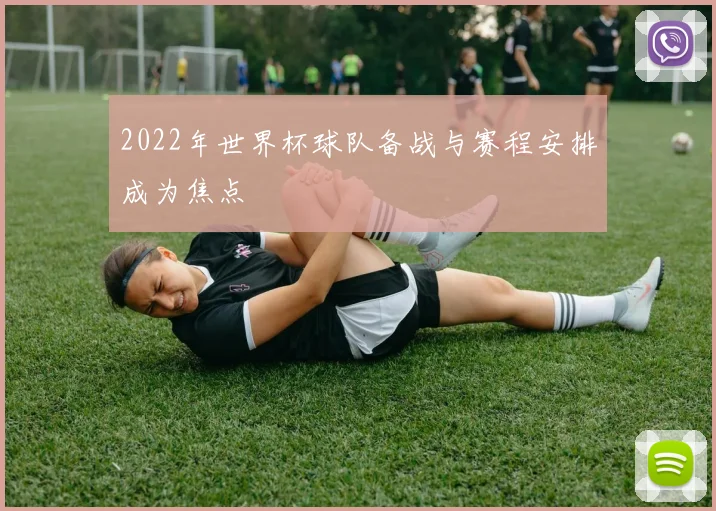 2022年世界杯球队备战与赛程安排成为焦点