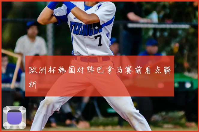 欧洲杯韩国对阵巴拿马赛前看点解析