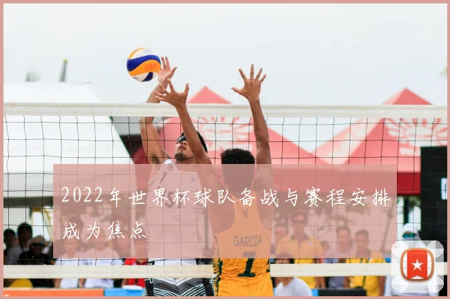 2022年世界杯球队备战与赛程安排成为焦点