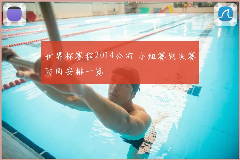 世界杯赛程2014公布 小组赛到决赛时间安排一览