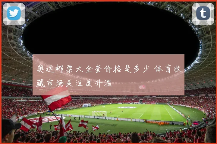 奥运邮票大全套价格是多少 体育收藏市场关注度升温