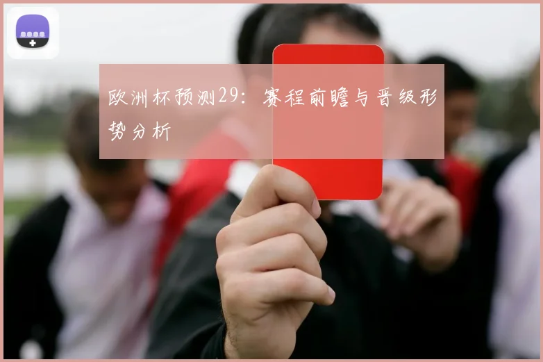 欧洲杯预测29：赛程前瞻与晋级形势分析