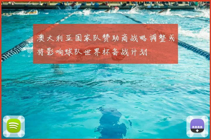 澳大利亚国家队赞助商战略调整或将影响球队世界杯备战计划