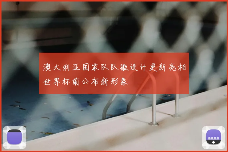 澳大利亚国家队队徽设计更新亮相世界杯前公布新形象