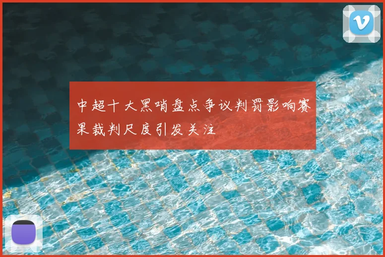 中超十大黑哨盘点争议判罚影响赛果裁判尺度引发关注