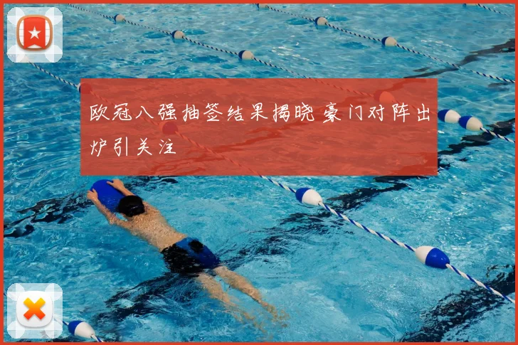 欧冠八强抽签结果揭晓 豪门对阵出炉引关注