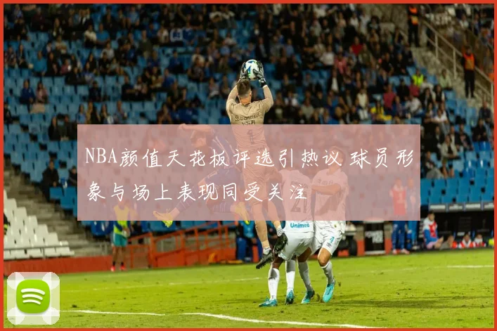 NBA颜值天花板评选引热议 球员形象与场上表现同受关注