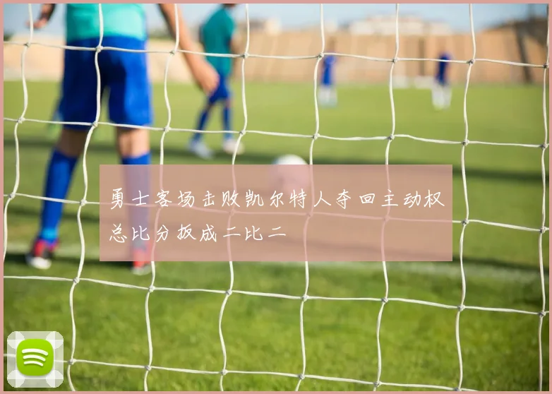 勇士客场击败凯尔特人夺回主动权总比分扳成二比二