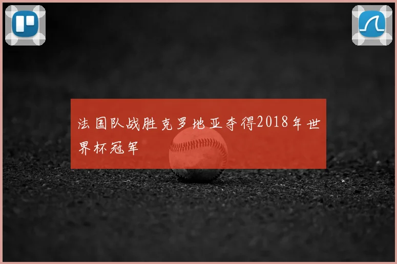 法国队战胜克罗地亚夺得2018年世界杯冠军