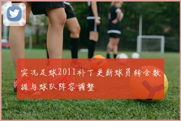 实况足球2011补丁更新球员转会数据与球队阵容调整
