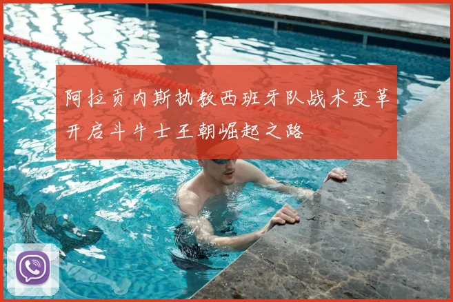 阿拉贡内斯执教西班牙队战术变革开启斗牛士王朝崛起之路