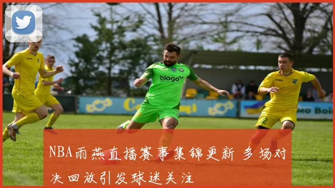 NBA雨燕直播赛事集锦更新 多场对决回放引发球迷关注