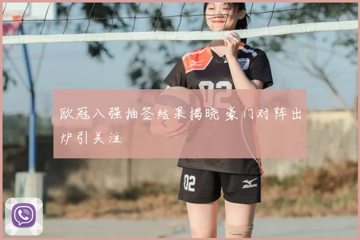 欧冠八强抽签结果揭晓 豪门对阵出炉引关注