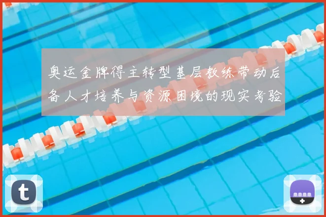 奥运金牌得主转型基层教练带动后备人才培养与资源困境的现实考验