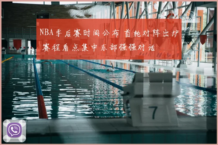 NBA季后赛时间公布 首轮对阵出炉 赛程看点集中东部强强对话