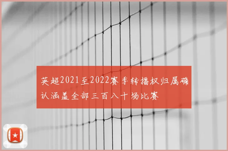 英超2021至2022赛季转播权归属确认涵盖全部三百八十场比赛