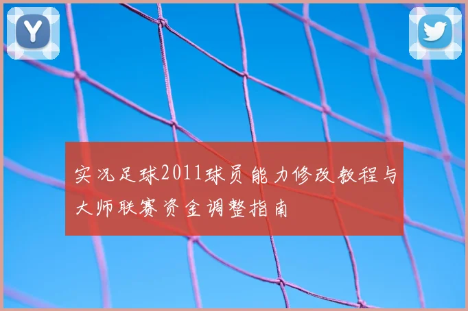 实况足球2011球员能力修改教程与大师联赛资金调整指南