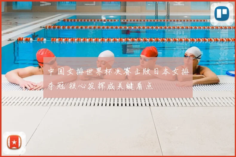 中国女排世界杯决赛击败日本女排夺冠 核心发挥成关键看点