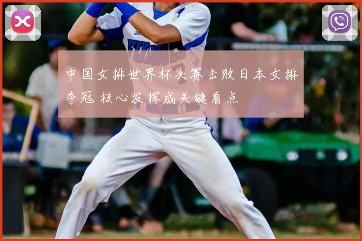 中国女排世界杯决赛击败日本女排夺冠 核心发挥成关键看点